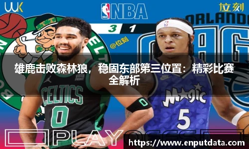 雄鹿击败森林狼，稳固东部第三位置：精彩比赛全解析