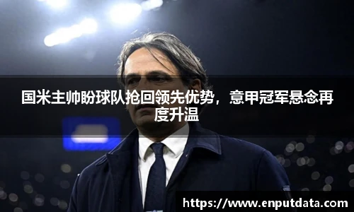国米主帅盼球队抢回领先优势，意甲冠军悬念再度升温