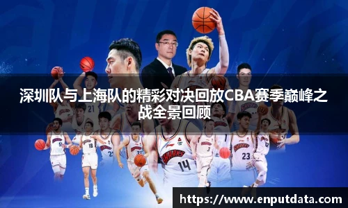 深圳队与上海队的精彩对决回放CBA赛季巅峰之战全景回顾