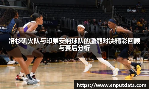 洛杉矶火队与印第安纳球队的激烈对决精彩回顾与赛后分析