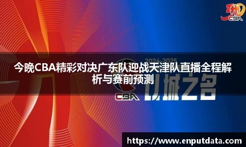 今晚CBA精彩对决广东队迎战天津队直播全程解析与赛前预测