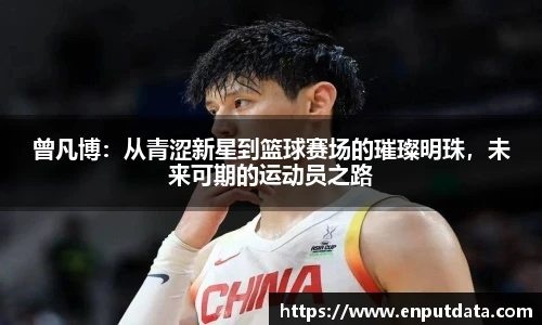 曾凡博：从青涩新星到篮球赛场的璀璨明珠，未来可期的运动员之路