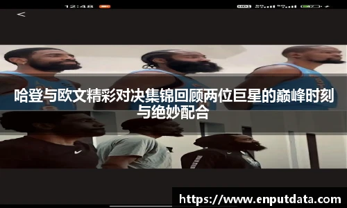 哈登与欧文精彩对决集锦回顾两位巨星的巅峰时刻与绝妙配合