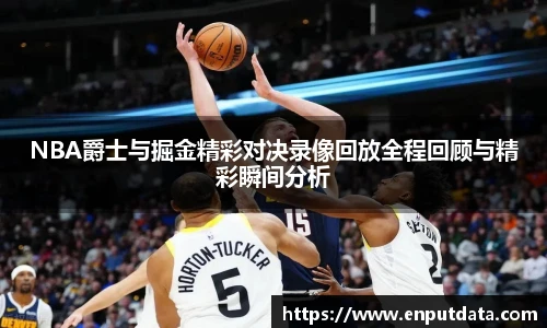 NBA爵士与掘金精彩对决录像回放全程回顾与精彩瞬间分析