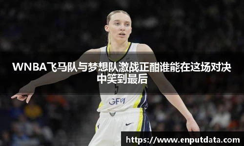 WNBA飞马队与梦想队激战正酣谁能在这场对决中笑到最后