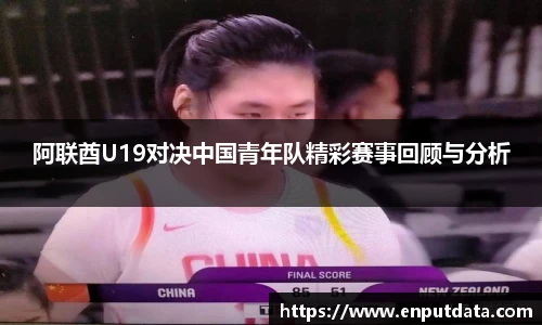 阿联酋U19对决中国青年队精彩赛事回顾与分析