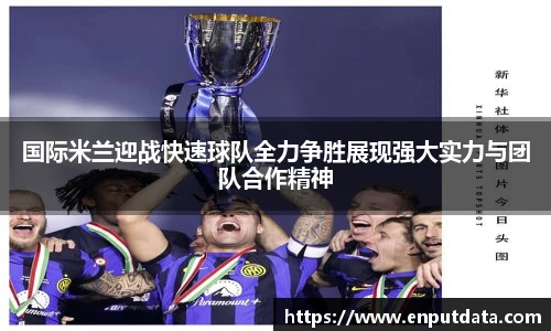 国际米兰迎战快速球队全力争胜展现强大实力与团队合作精神