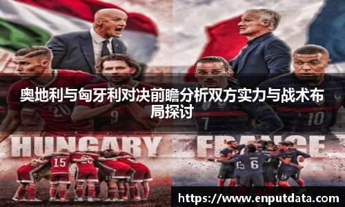 奥地利与匈牙利对决前瞻分析双方实力与战术布局探讨
