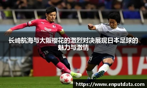长崎航海与大阪樱花的激烈对决展现日本足球的魅力与激情