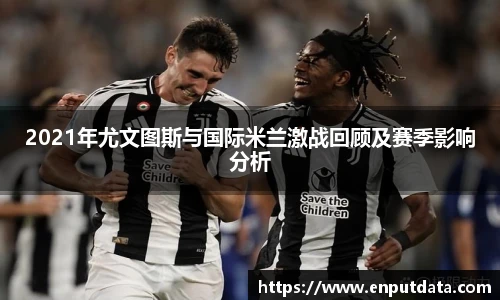 2021年尤文图斯与国际米兰激战回顾及赛季影响分析