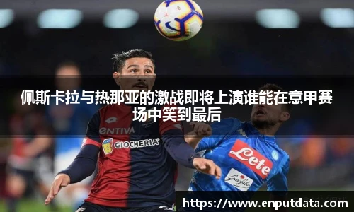 佩斯卡拉与热那亚的激战即将上演谁能在意甲赛场中笑到最后