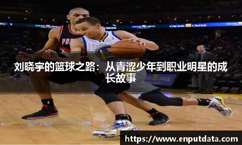 刘晓宇的篮球之路：从青涩少年到职业明星的成长故事