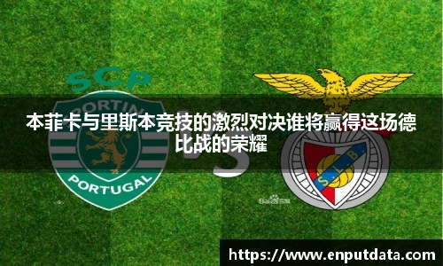 本菲卡与里斯本竞技的激烈对决谁将赢得这场德比战的荣耀