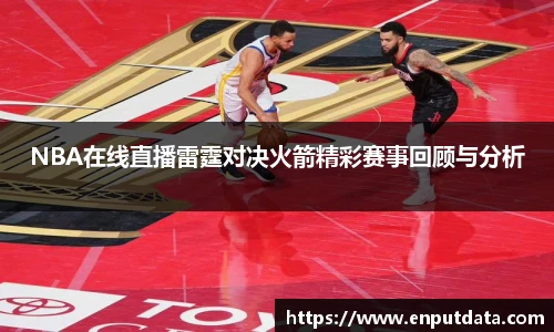 NBA在线直播雷霆对决火箭精彩赛事回顾与分析