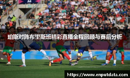 珀斯对阵布里斯班精彩直播全程回顾与赛后分析